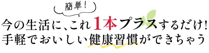今の生活に、これ1本プラスするだけ！手軽でおいしい健康習慣ができちゃう