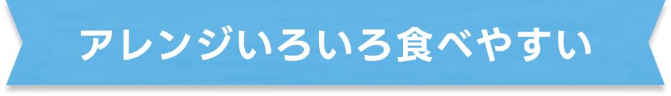 アレンジいろいろ食べやすい